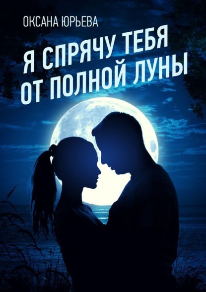 Книга Оксана Юрьева Я спрячу тебя от полной луны