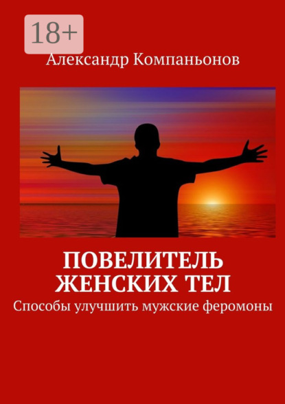 Книга Александр Компаньонов Повелитель женских тел. Способы улучшить мужские феромоны