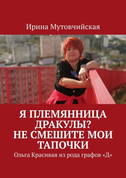 Книга Ирина Мутовчийская, Ирина Зиновьевна Мутовчийская Я племянница Дракулы? Не смешите мои тапочки. Ольга Красивая из рода графов «Д»