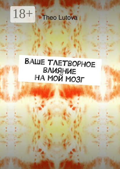 Книга Theo Lutova Ваше тлетворное влияние на мой мозг