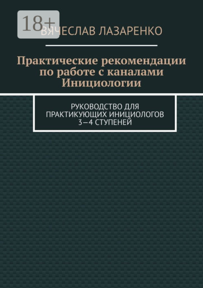 Книга Вячеслав Лазаренко Практические рекомендации по работе с каналами инициологии. Руководство для практикующих инициологов 3—4 ступеней