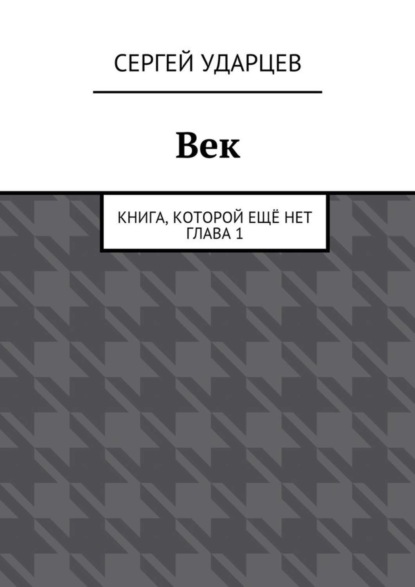 Книга Сергей Ударцев Век. Книга, которой ещё нет. Глава I