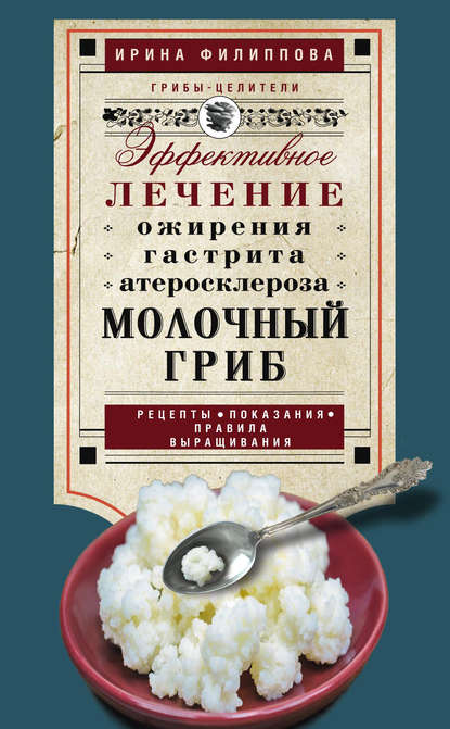 Книга Ирина Филиппова, Ирина Александровна Филиппова Молочный гриб. Эффективное лечение ожирения, гастрита, атеросклероза…