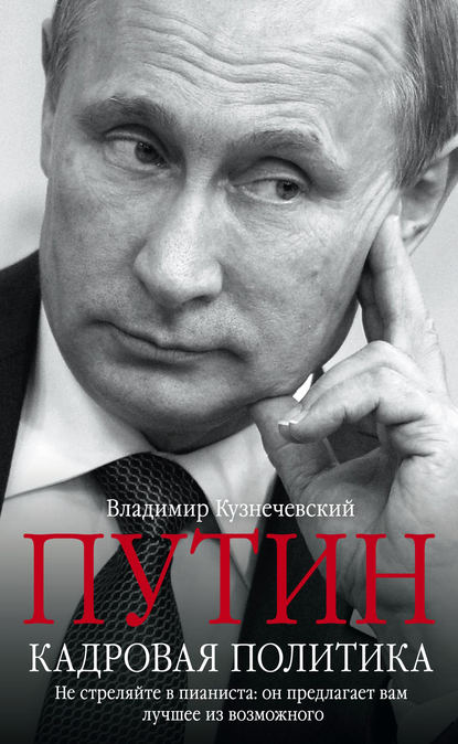 Книга Владимир Кузнечевский, Владимир Дмитриевич Кузнечевский Путин. Кадровая политика. Не стреляйте в пианиста: он предлагает вам лучшее из возможного