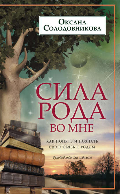 Книга О. В. Солодовникова, Оксана Владимировна Солодовникова Сила рода во мне. Как понять и познать свою связь с родом. Руководство для новичков