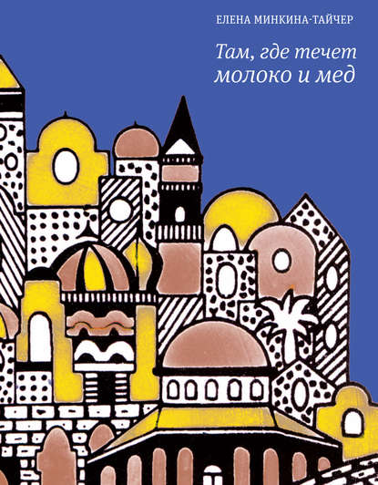 Книга Елена Минкина-Тайчер, Время, Елена Михайловна Минкина-Тайчер Там, где течет молоко и мед