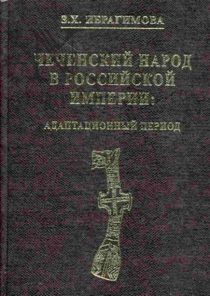 Книга З. Х. Ибрагимова, Зарема Хасановна Ибрагимова Чеченский народ в Российской империи. Адаптационный период