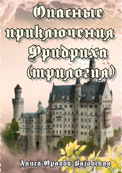 Книга Алиса Орлова-Вязовская Опасные приключения Фридриха (трилогия)