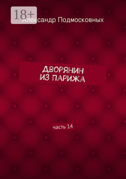Книга Александр Подмосковных Дворянин из Парижа. часть 14