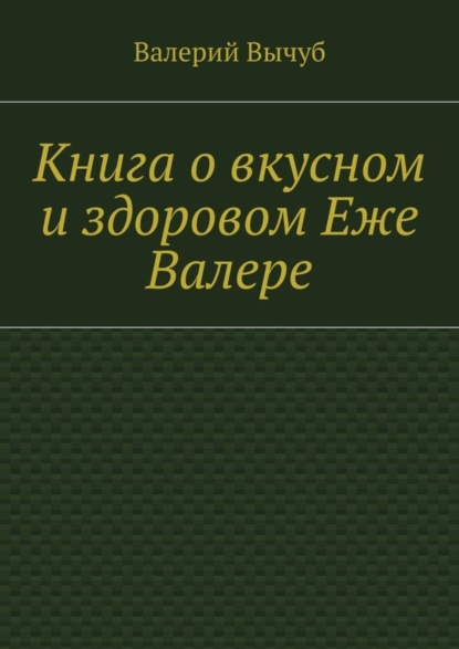 Книга Валерий Вычуб Книга о вкусном и здоровом Еже Валере