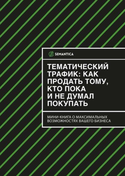 Книга SEMANTICA,  SEMANTICA Тематический трафик: как продать тому, кто пока и не думал покупать