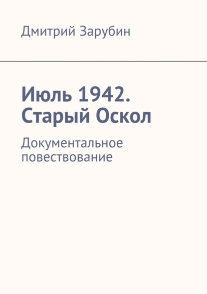 Книга Дмитрий Зарубин Июль 1942. Старый Оскол