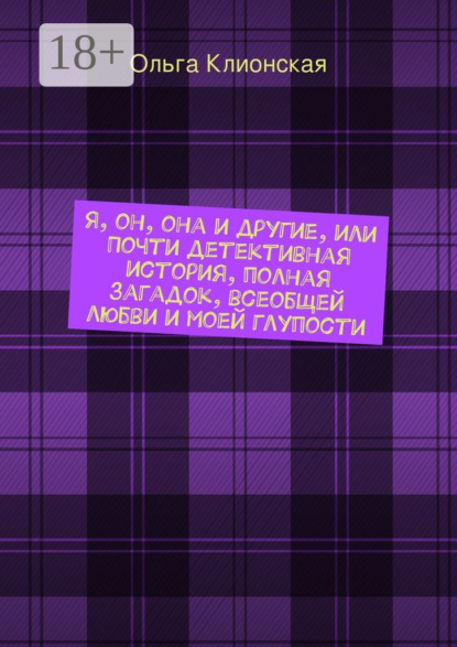 Книга Ольга Клионская Я, он, она и другие, или Почти детективная история, полная загадок, всеобщей любви и моей глупости