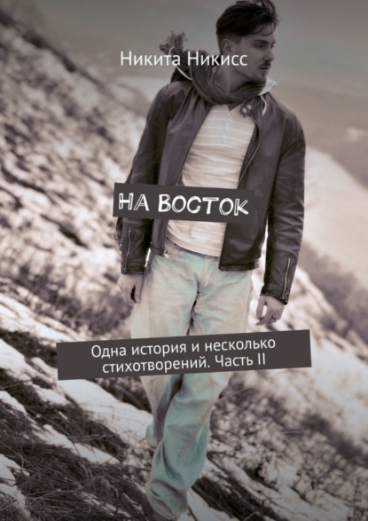 Книга Никита Никисс На Восток. Одна история и несколько стихотворений. Часть II