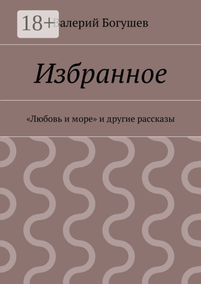 Книга Валерий Богушев Избранное. «Любовь и море» и другие рассказы