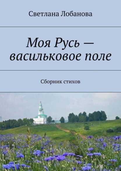 Книга Светлана Лобанова Моя Русь – васильковое поле