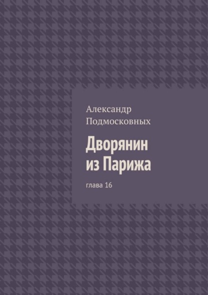 Книга Александр Подмосковных Дворянин из Парижа. глава 16