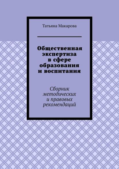 Книга Татьяна Викторовна Макарова Общественная экспертиза в сфере образования и воспитания. Сборник методических и правовых рекомендаций