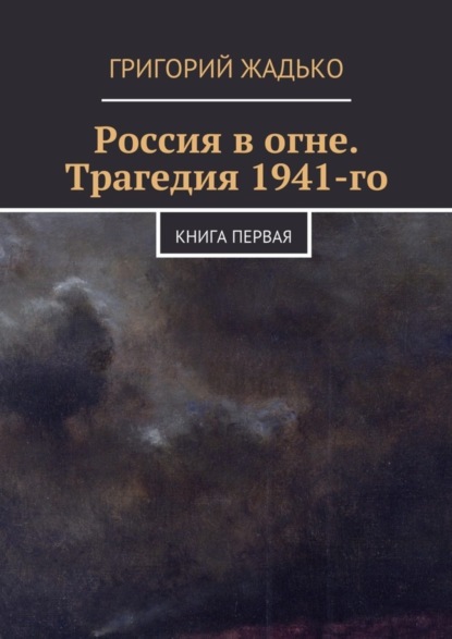 Книга Григорий Жадько Россия в огне. Трагедия 1941-го
