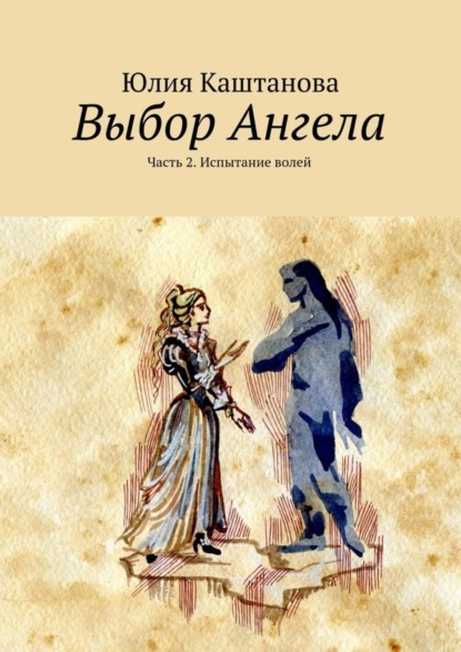 Книга Юлия Каштанова Выбор Ангела. Часть 2. Испытание волей