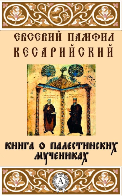Книга Кесарийский Евсевий Памфил Книга о палестинских мучениках