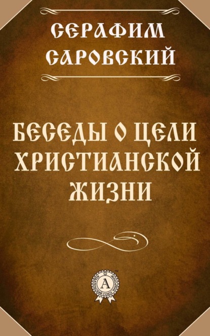 Книга Преподобный Серафим Саровский Беседы о цели христианской жизни