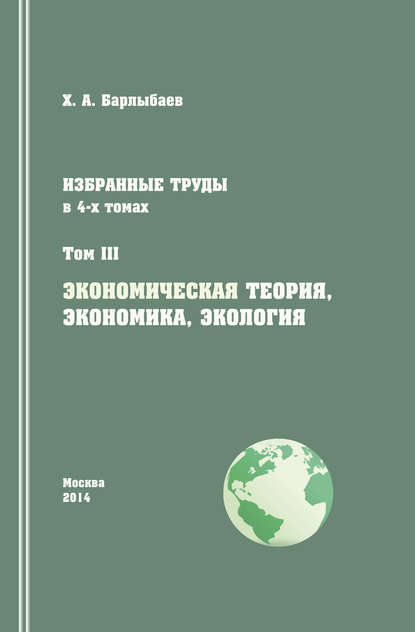 Книга Халиль Абубакирович Барлыбаев, Халиль Барлыбаев Избранные труды. Том III. Экономическая теория, экономика и экология