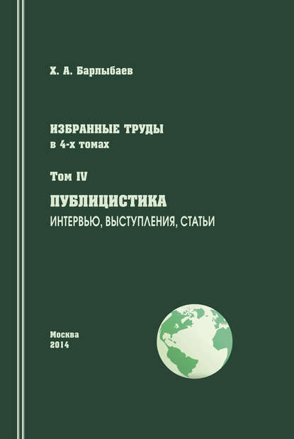 Книга Халиль Абубакирович Барлыбаев, Халиль Барлыбаев Избранные труды. Том IV. Публицистика. Интервью, выступления, статьи