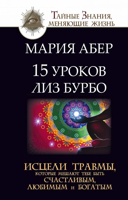Книга Мария Абер 15 уроков Лиз Бурбо. Исцели травмы, которые мешают тебе быть счастливым, любимым и богатым