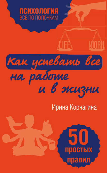 Книга Ирина Леонидовна Корчагина, Ирина Корчагина Как успевать все на работе и в жизни. 50 простых правил