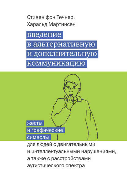 Книга Стивен фон Течнер, Харальд Мартинсен, Теревинф, Инна Чистович Введение в альтернативную и дополнительную коммуникацию. Жесты и графические символы для людей с двигательными и интеллектуальными нарушениями, а также с расстройствами аутистического спектра
