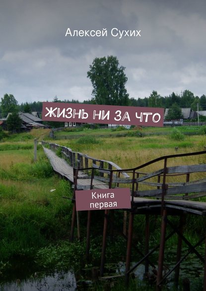 Книга Алексей Сухих Жизнь ни за что. Книга первая