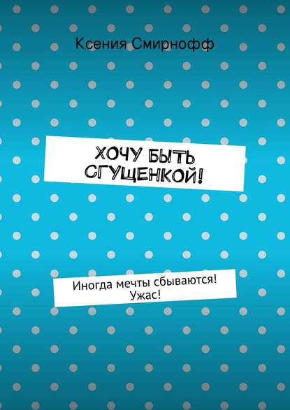 Книга Ксения Смирнофф Хочу быть сгущенкой!