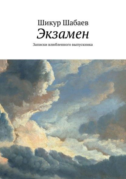 Книга Шикур Шабаев Экзамен. Записки влюбленного выпускника