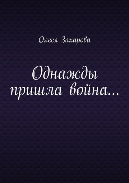 Книга Олеся Валерьевна Захарова Однажды пришла война…