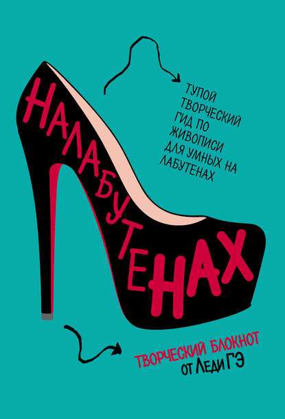 Книга Леди Гэ Налабутенах. Тупой творческий гид по живописи для умных на Лабутенах