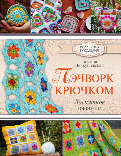 Книга Татьяна Вовкушевская, Татьяна Андреевна Вовкушевская Пэчворк крючком. Лоскутное вязание