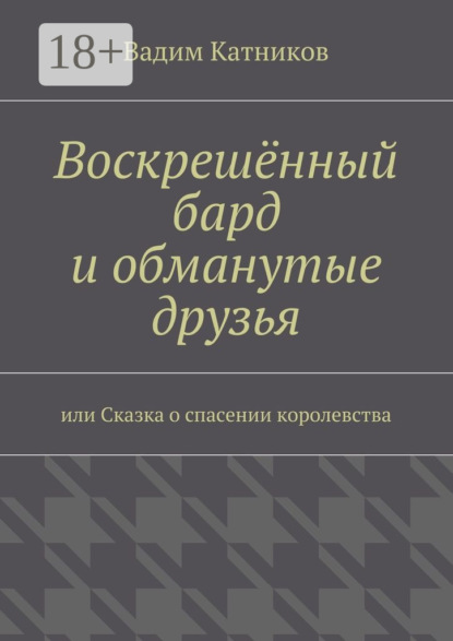 Книга Вадим Катников Воскрешённый бард и обманутые друзья. или Сказка о спасении королевства