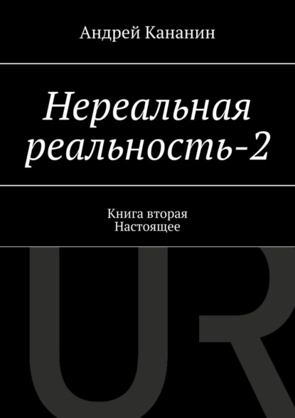Книга Андрей Владимирович Кананин Нереальная реальность – 2. Книга вторая. Настоящее