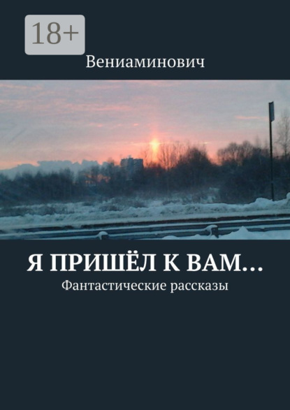 Книга Вениаминович,  Вениаминович Я пришёл к Вам… Фантастические рассказы