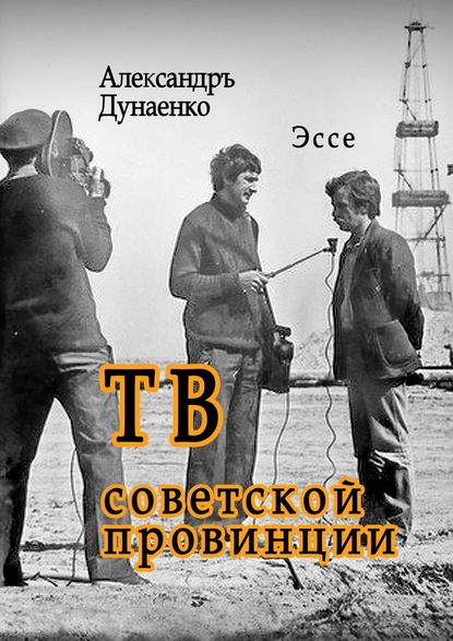 Книга Александръ Дунаенко ТВ советской провинции. Эссе