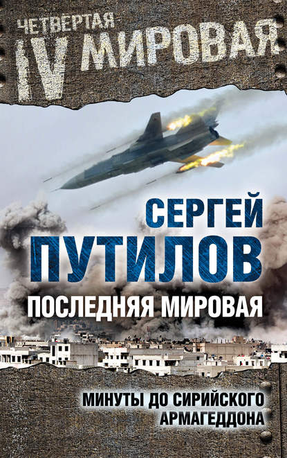 Книга Сергей Путилов, Сергей Эдуардович Путилов Последняя мировая. Минуты до сирийского Армагеддона