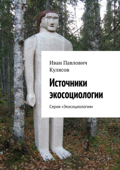 Книга Иван Павлович Кулясов Источники экосоциологии. Серия «Экосоциология»
