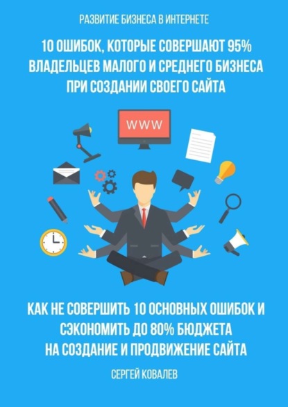 Книга Сергей Владимирович Ковалев Развитие бизнеса в Интернете. 10 ошибок, которые совершают 95% владельцев малого и среднего бизнеса при создании своего сайта