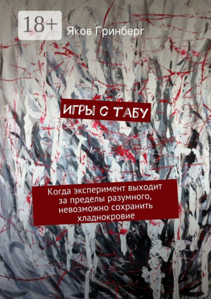 Книга Яков Гринберг Игры с табу. Когда эксперимент выходит за пределы разумного, невозможно сохранить хладнокровие