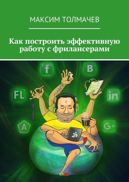Книга Максим Толмачев Как построить эффективную работу с фрилансерами