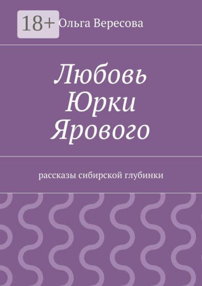Книга Ольга Вересова Любовь Юрки Ярового. рассказы сибирской глубинки