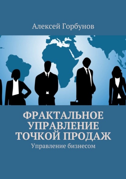 Книга Алексей Сергеевич Горбунов Фрактальное управление точкой продаж. Управление бизнесом