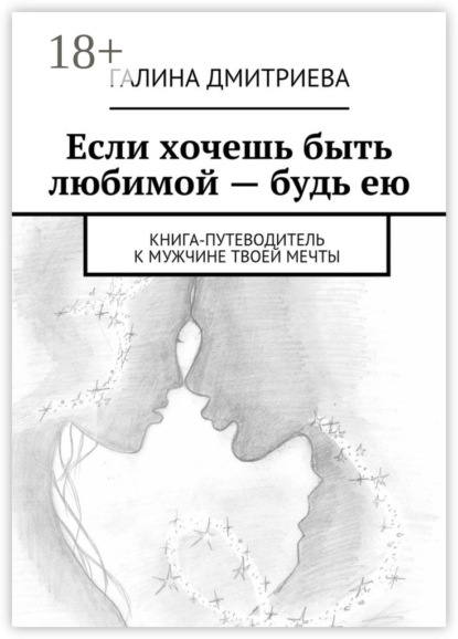 Книга Галина Николаевна Дмитриева, Галина Дмитриева Если хочешь быть любимой – будь ею. Книга-путеводитель к мужчине твоей мечты