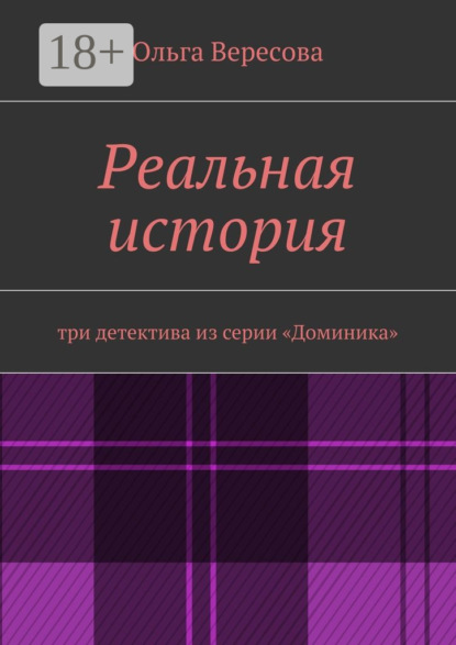 Книга Ольга Вересова Реальная история. три детектива из серии «Доминика»